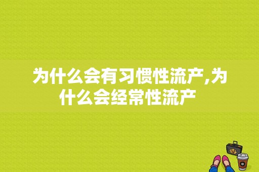 为什么会有习惯性流产,为什么会经常性流产 