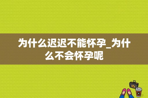 为什么迟迟不能怀孕_为什么不会怀孕呢