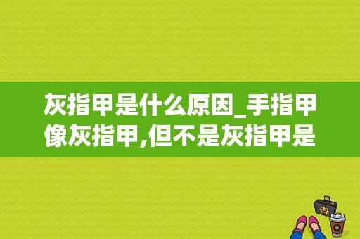 灰指甲是什么原因_手指甲像灰指甲,但不是灰指甲是什么原因