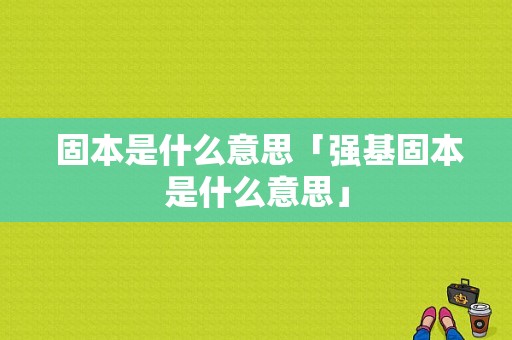  固本是什么意思「强基固本是什么意思」