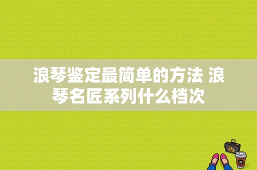 浪琴鉴定最简单的方法 浪琴名匠系列什么档次