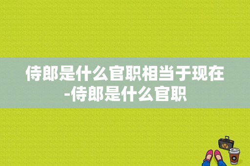 侍郎是什么官职相当于现在-侍郎是什么官职