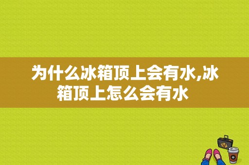 为什么冰箱顶上会有水,冰箱顶上怎么会有水 