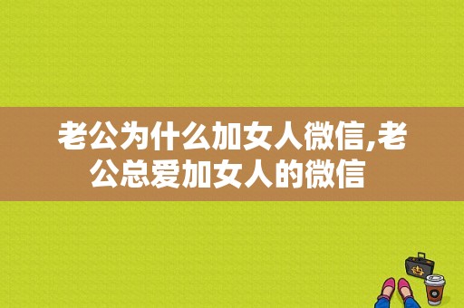 老公为什么加女人微信,老公总爱加女人的微信 