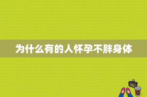 为什么有的人怀孕不胖身体