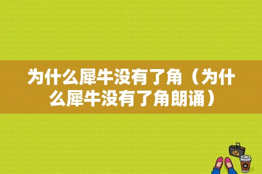 为什么犀牛没有了角（为什么犀牛没有了角朗诵）