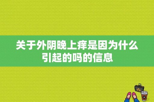 关于外阴晚上痒是因为什么引起的吗的信息