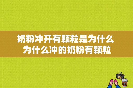 奶粉冲开有颗粒是为什么 为什么冲的奶粉有颗粒