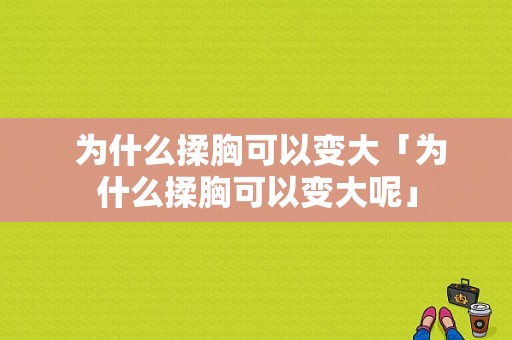  为什么揉胸可以变大「为什么揉胸可以变大呢」