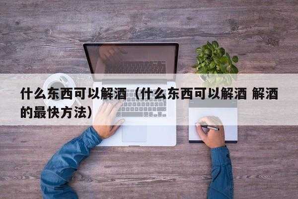  什么方法可以解酒「什么方法可以解酒气」