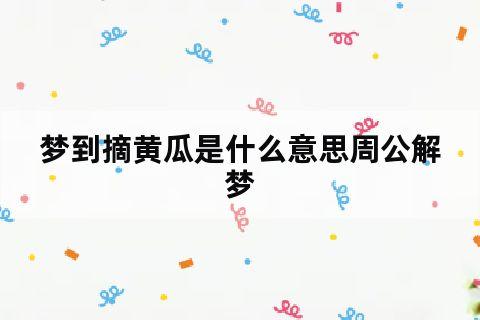 孕妇梦见摘黄瓜是什么意思（孕妇梦见黄瓜是什么意思有什么预兆）