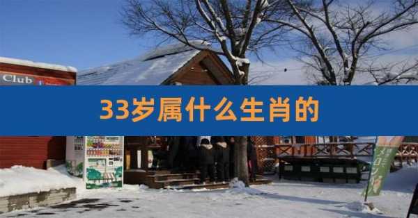  今年33岁属什么生肖的「今年是属什么生肖2024年」