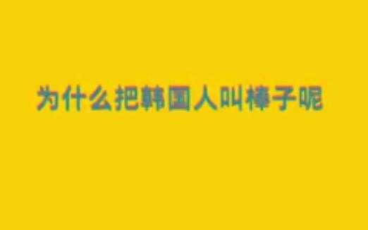 韩国人为什么叫棒子? 韩国人为什么叫棒子