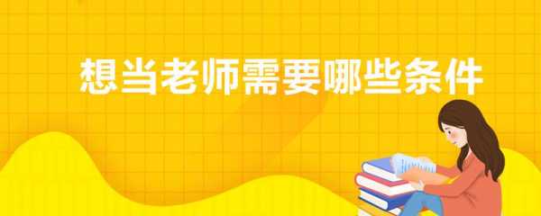  当老师需要什么「当老师需要什么条件要求」