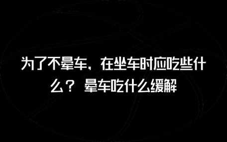 晕车的人坐车不能吃什么-晕车不能吃什么东西