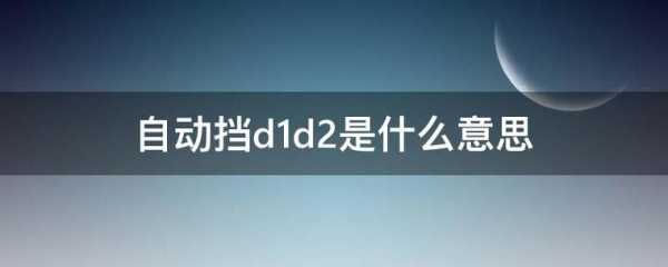  自动挡d1d2是什么意思「自动挡d1d2啥意思」